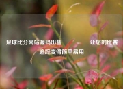 足球比分网站源码出售🎖️让您的比赛追踪变得简单易用
