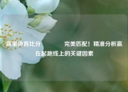 赢家体育比分🥇完美匹配！精准分析赢在起跑线上的关键因素