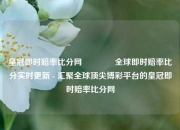 皇冠即时赔率比分网🥇全球即时赔率比分实时更新 - 汇聚全球顶尖博彩平台的皇冠即时赔率比分网