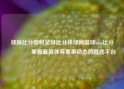 球探比分即时足球比分体球网篮球nba比分👍掌握最新体育赛事动态的首选平台
