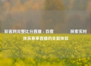 彩客网完整比分直播 - 百度🥉探索实时体育赛事直播的全新体验