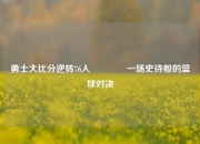 勇士大比分逆转76人🏅一场史诗般的篮球对决