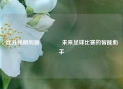 比分预测到器👍未来足球比赛的智能助手
