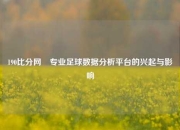 190比分网⚽专业足球数据分析平台的兴起与影响