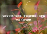 大赢家足球比分老版⚽大赢家足球比分的老版历史与现代更新