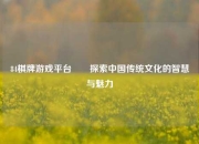 84棋牌游戏平台✌️探索中国传统文化的智慧与魅力