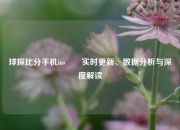球探比分手机ios✌️实时更新、数据分析与深度解读