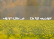 体球网手机放球比分✌️实时竞猜与专业分析