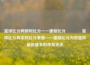 篮球比分网即时比分一一捷报比分🥇篮球比分网实时比分更新——捷报比分为您提供最新最全的体育资讯