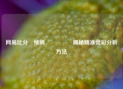 网易比分⚽预测🎖️揭秘精准竞彩分析方法