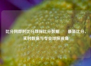 比分网即时比分球探比分数据✌️最新比分、实时数据与专业球探视角