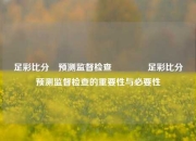 足彩比分⚽预测监督检查🥇足彩比分⚽预测监督检查的重要性与必要性