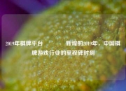 2019年棋牌平台🌈辉煌的2019年，中国棋牌游戏行业的里程碑时刻