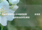 竞彩足球即时比分中国竞彩网🥉全球足坛实时动态尽在掌控