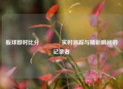板球即时比分🌈实时追踪与精彩瞬间的记录者