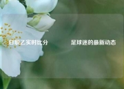 日职乙实时比分👈足球迷的最新动态