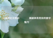 188篮球比分竞彩🌈揭秘体育竞技的数字魅力