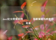 dota2比分竞猜官网🥇探索策略与胜算的未来