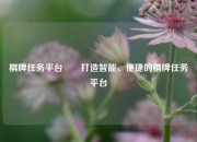 棋牌任务平台✌️打造智能、便捷的棋牌任务平台