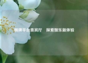 棋牌平台贵宾厅⚽探索娱乐新体验