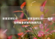 彩客足球比分🥉彩客足球比分——揭秘实时赛事数据与预测方法