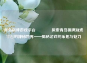 青岛棋牌游戏平台🌈探索青岛棋牌游戏平台的神秘世界——揭秘游戏的乐趣与魅力