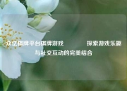 众亿棋牌平台棋牌游戏🏆探索游戏乐趣与社交互动的完美结合