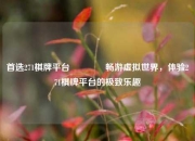 首选271棋牌平台👍畅游虚拟世界，体验271棋牌平台的极致乐趣