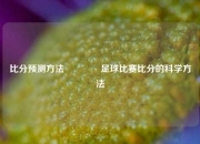 比分预测方法🏅足球比赛比分的科学方法