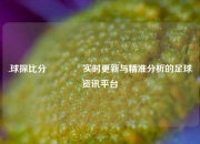 .球探比分🏀实时更新与精准分析的足球资讯平台