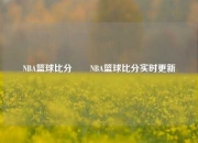NBA篮球比分✌️NBA篮球比分实时更新
