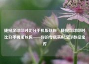 捷报足球即时比分手机版球探⚽捷报足球即时比分手机版球探——你的专属实时足球数据宝库