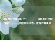 球探即时足球捷报比分🏐球探即时足球捷报比分——掌握最新动态，把握胜算机会