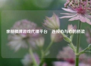 亲朋棋牌游戏代理平台⚾连接心与心的桥梁