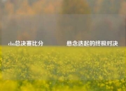 cba总决赛比分🥉悬念迭起的终极对决
