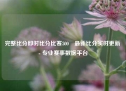 完整比分即时比分比赛500⚾最新比分实时更新 - 专业赛事数据平台