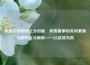 体球足球即时比分旧版⚽体育赛事的实时更新与即时比分解析——以足球为例