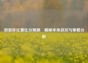 欧联杯比赛比分预测⚽揭秘未来战况与策略分析