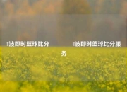 8波即时篮球比分🥈8波即时篮球比分服务
