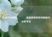 竞,彩比分新浪🏅新浪体育的实时数据与分析平台