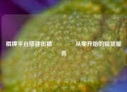 棋牌平台搭建出租🏅从零开始的租赁服务