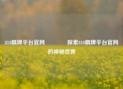 818棋牌平台官网🥉探索818棋牌平台官网的神秘世界
