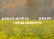 有没有类似850棋牌的平台👉探索类似于850棋牌的在线休闲游戏体验
