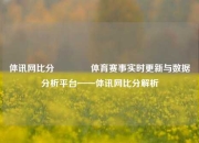 体讯网比分🥇体育赛事实时更新与数据分析平台——体讯网比分解析