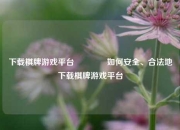 下载棋牌游戏平台👈如何安全、合法地下载棋牌游戏平台