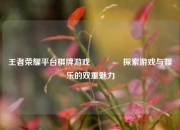 王者荣耀平台棋牌游戏🥇探索游戏与娱乐的双重魅力