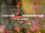 八波比分直播👉揭秘体育赛事实时数据与分析平台