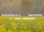 竞彩足球实时比分 500🏐竞彩足球实时比分——把握每一刻的精彩瞬间