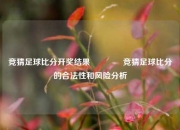 竞猜足球比分开奖结果🏀竞猜足球比分的合法性和风险分析