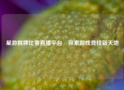 星游棋牌比赛直播平台⚽探索游戏竞技新天地